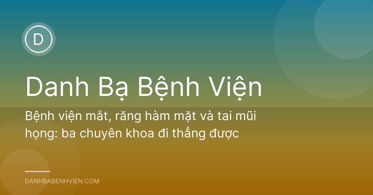 Bệnh viện mắt, răng hàm mặt và tai mũi họng: ba chuyên khoa đi thẳng được