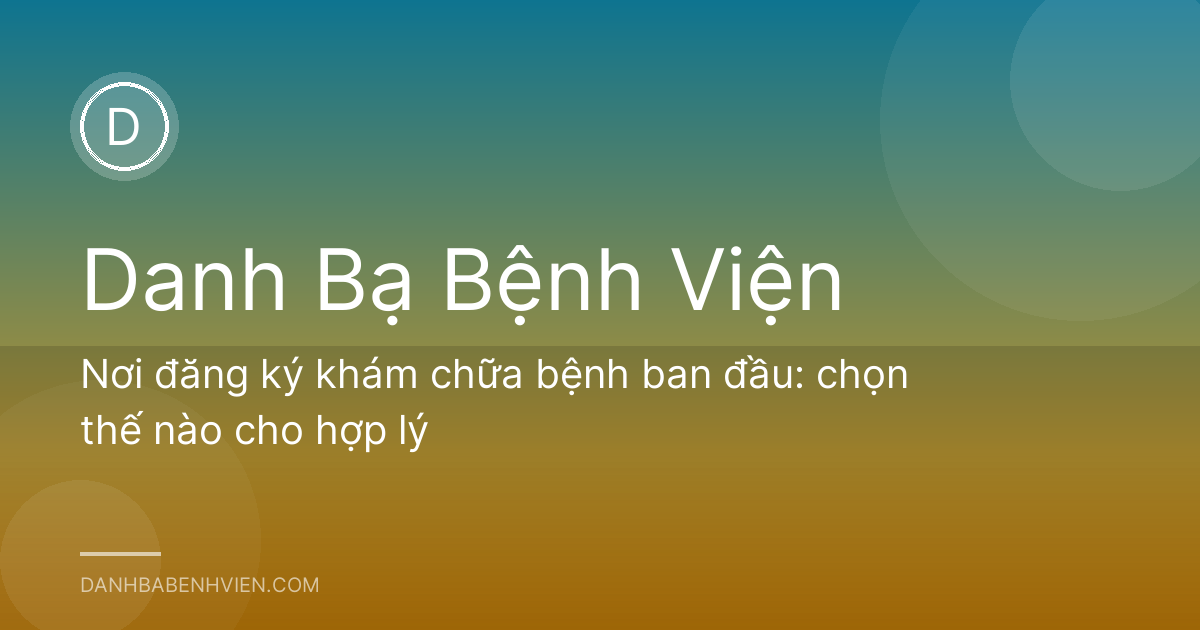 Nơi đăng ký khám chữa bệnh ban đầu: chọn thế nào cho hợp lý