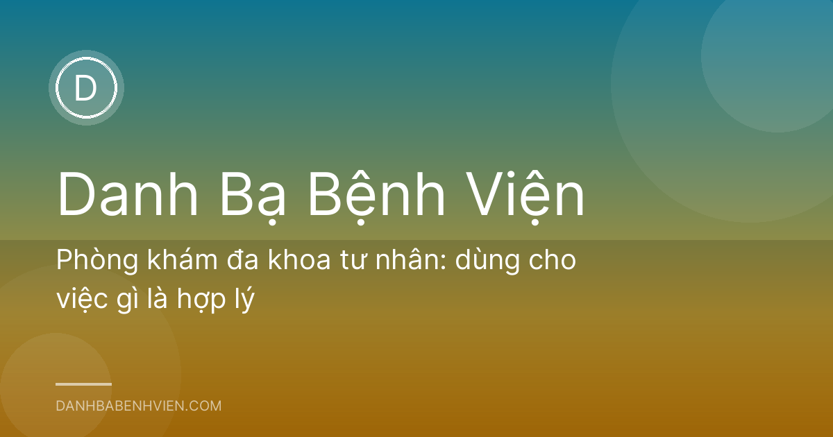 Phòng khám đa khoa tư nhân: dùng cho việc gì là hợp lý