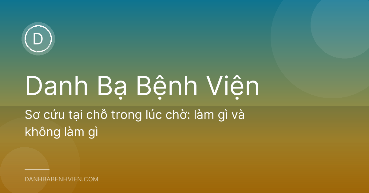 Sơ cứu tại chỗ trong lúc chờ: làm gì và không làm gì