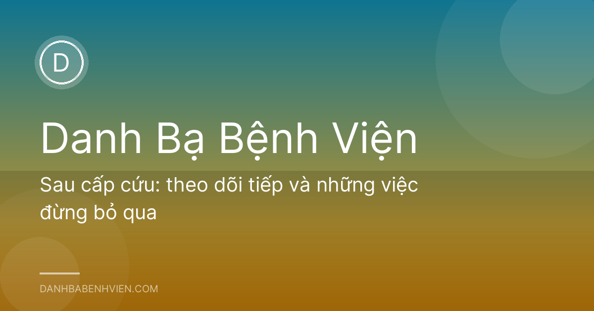 Sau cấp cứu: theo dõi tiếp và những việc đừng bỏ qua